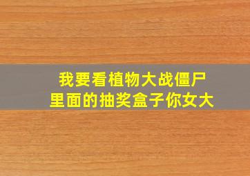 我要看植物大战僵尸里面的抽奖盒子你女大