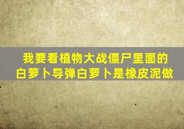 我要看植物大战僵尸里面的白萝卜导弹白萝卜是橡皮泥做