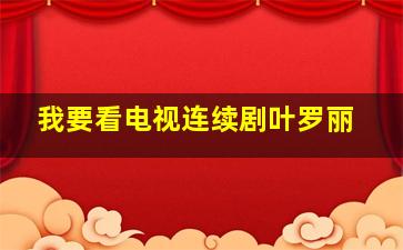 我要看电视连续剧叶罗丽