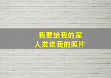 我要给我的家人发送我的照片