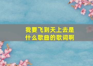 我要飞到天上去是什么歌曲的歌词啊