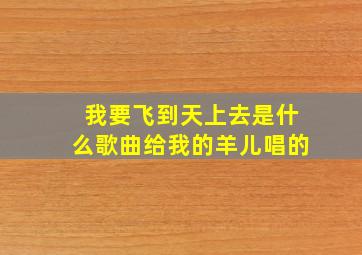 我要飞到天上去是什么歌曲给我的羊儿唱的