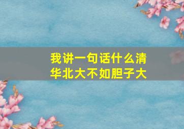 我讲一句话什么清华北大不如胆子大