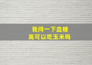 我问一下血糖高可以吃玉米吗