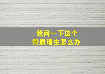 我问一下这个骨质增生怎么办