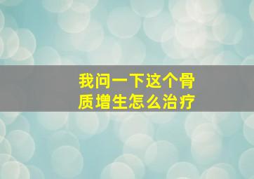 我问一下这个骨质增生怎么治疗