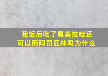 我饭后吃了奥美拉唑还可以用阿司匹林吗为什么