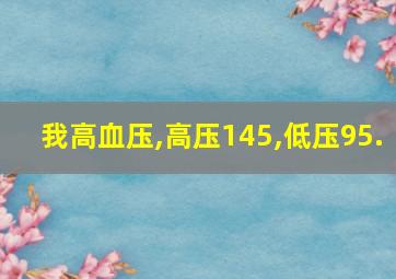 我高血压,高压145,低压95.