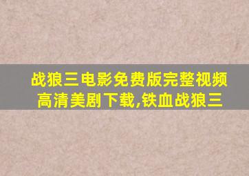 战狼三电影免费版完整视频高清美剧下载,铁血战狼三