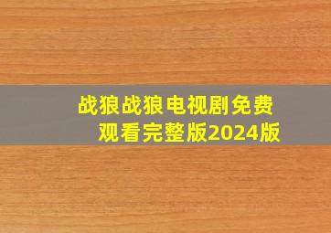 战狼战狼电视剧免费观看完整版2024版