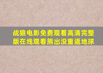 战狼电影免费观看高清完整版在线观看熊出没重返地球