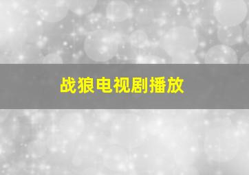 战狼电视剧播放