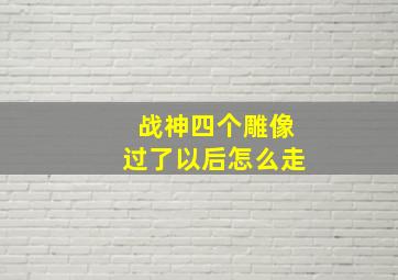 战神四个雕像过了以后怎么走