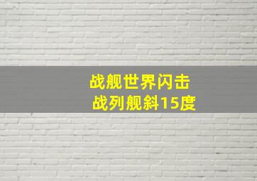 战舰世界闪击战列舰斜15度