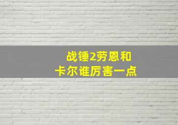 战锤2劳恩和卡尔谁厉害一点