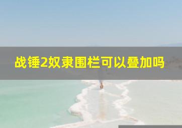 战锤2奴隶围栏可以叠加吗