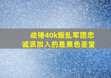 战锤40k叛乱军团忠诚派加入的是黑色圣堂