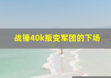 战锤40k叛变军团的下场