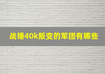 战锤40k叛变的军团有哪些