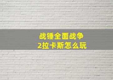 战锤全面战争2拉卡斯怎么玩