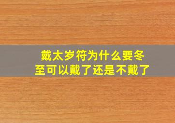 戴太岁符为什么要冬至可以戴了还是不戴了