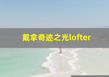 戴拿奇迹之光lofter