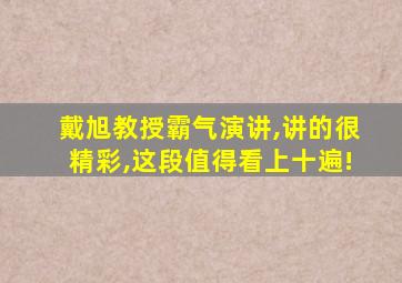 戴旭教授霸气演讲,讲的很精彩,这段值得看上十遍!