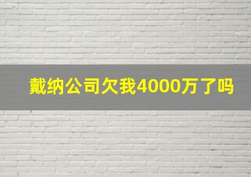 戴纳公司欠我4000万了吗