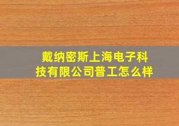 戴纳密斯上海电子科技有限公司普工怎么样