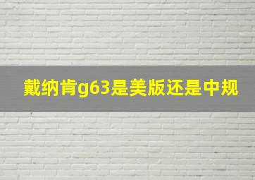 戴纳肯g63是美版还是中规