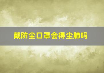 戴防尘口罩会得尘肺吗