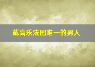 戴高乐法国唯一的男人