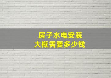 房子水电安装大概需要多少钱