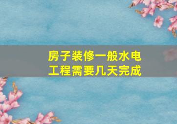 房子装修一般水电工程需要几天完成