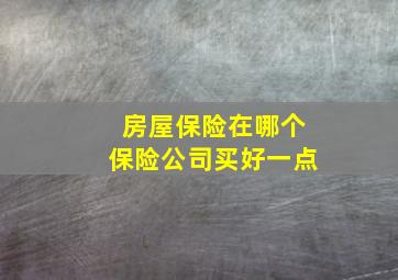 房屋保险在哪个保险公司买好一点