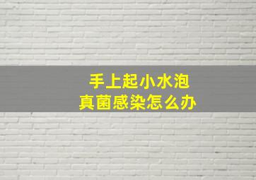 手上起小水泡真菌感染怎么办