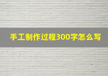 手工制作过程300字怎么写