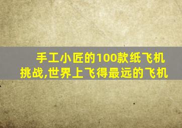 手工小匠的100款纸飞机挑战,世界上飞得最远的飞机