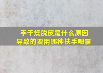 手干燥脱皮是什么原因导致的要用哪种扶手嗯霜