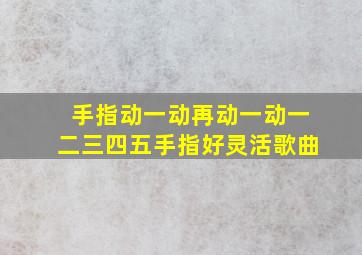 手指动一动再动一动一二三四五手指好灵活歌曲