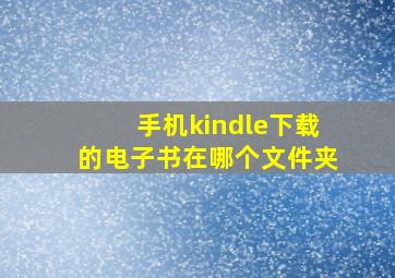 手机kindle下载的电子书在哪个文件夹