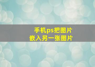 手机ps把图片嵌入另一张图片