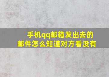 手机qq邮箱发出去的邮件怎么知道对方看没有