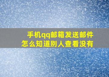 手机qq邮箱发送邮件怎么知道别人查看没有