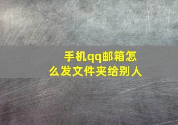 手机qq邮箱怎么发文件夹给别人