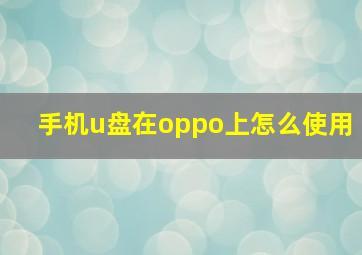 手机u盘在oppo上怎么使用