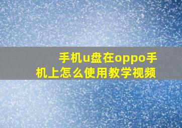 手机u盘在oppo手机上怎么使用教学视频