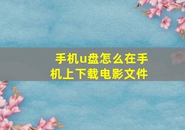 手机u盘怎么在手机上下载电影文件