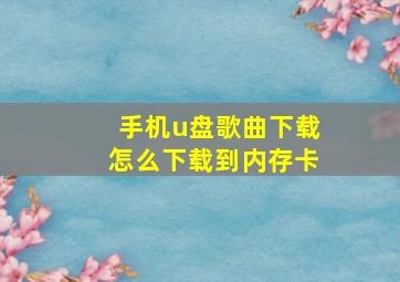 手机u盘歌曲下载怎么下载到内存卡