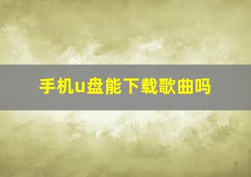 手机u盘能下载歌曲吗